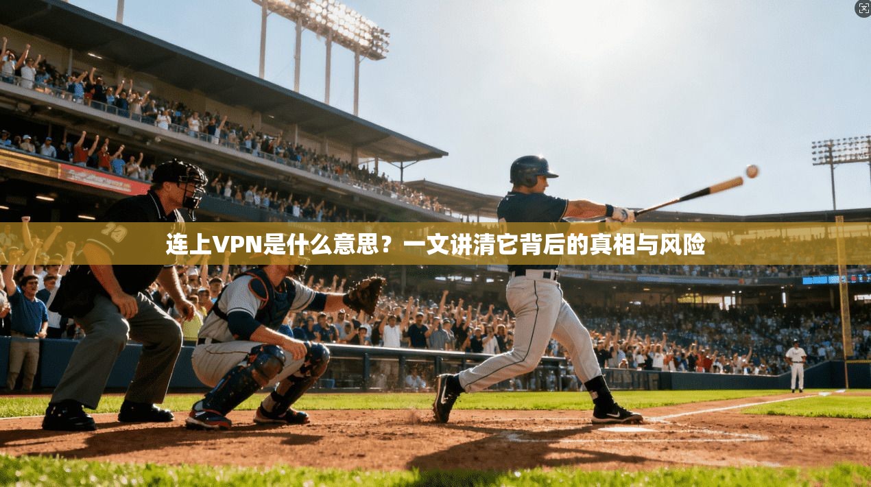 连上VPN是什么意思？一文讲清它背后的真相与风险