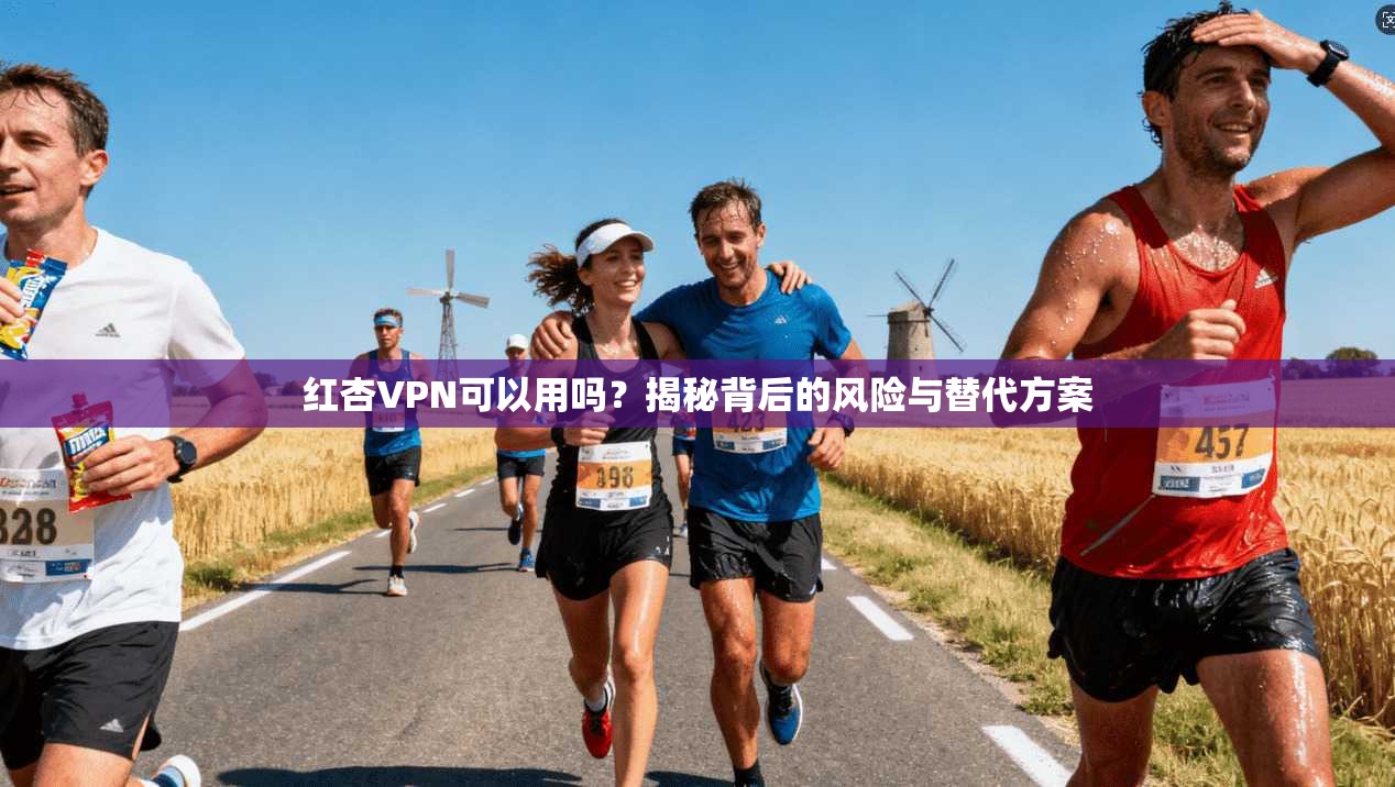 红杏VPN可以用吗？揭秘背后的风险与替代方案