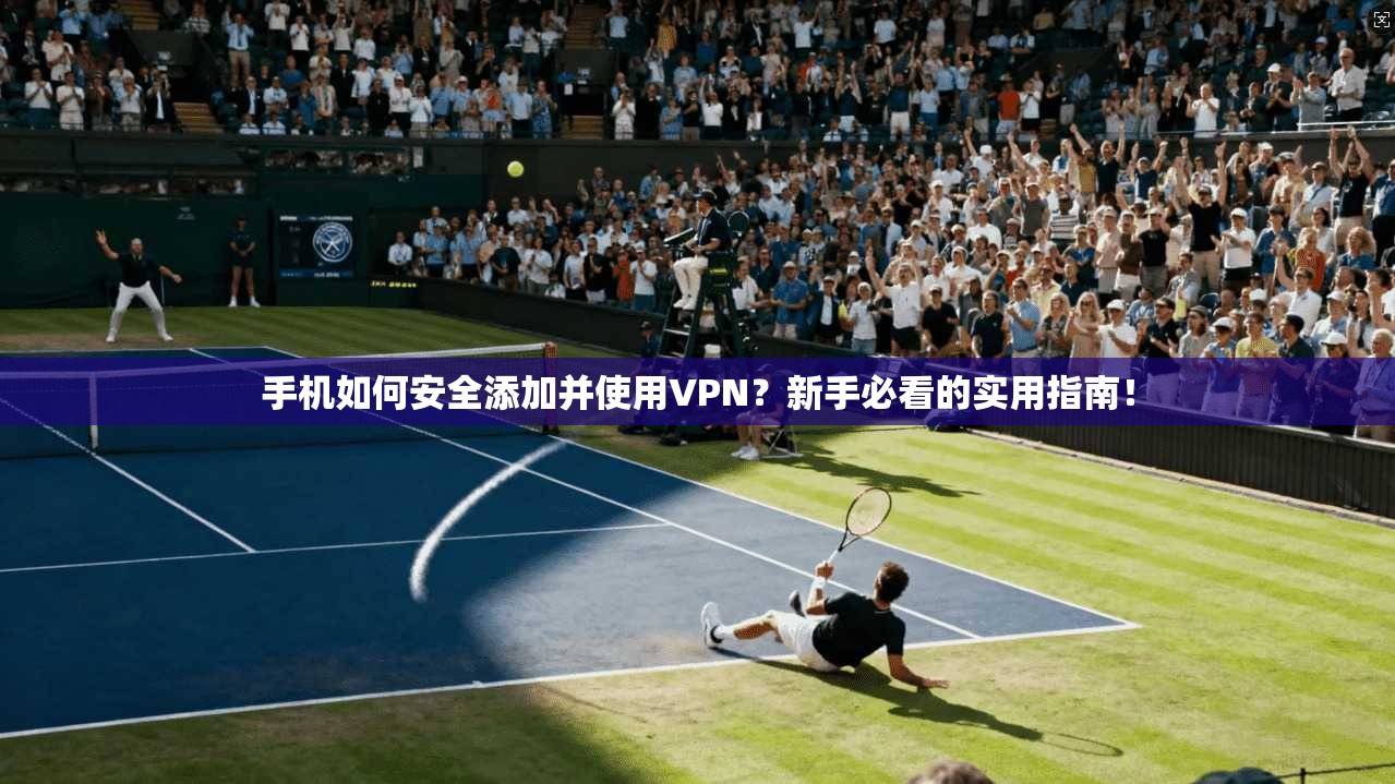 手机如何安全添加并使用VPN？新手必看的实用指南！