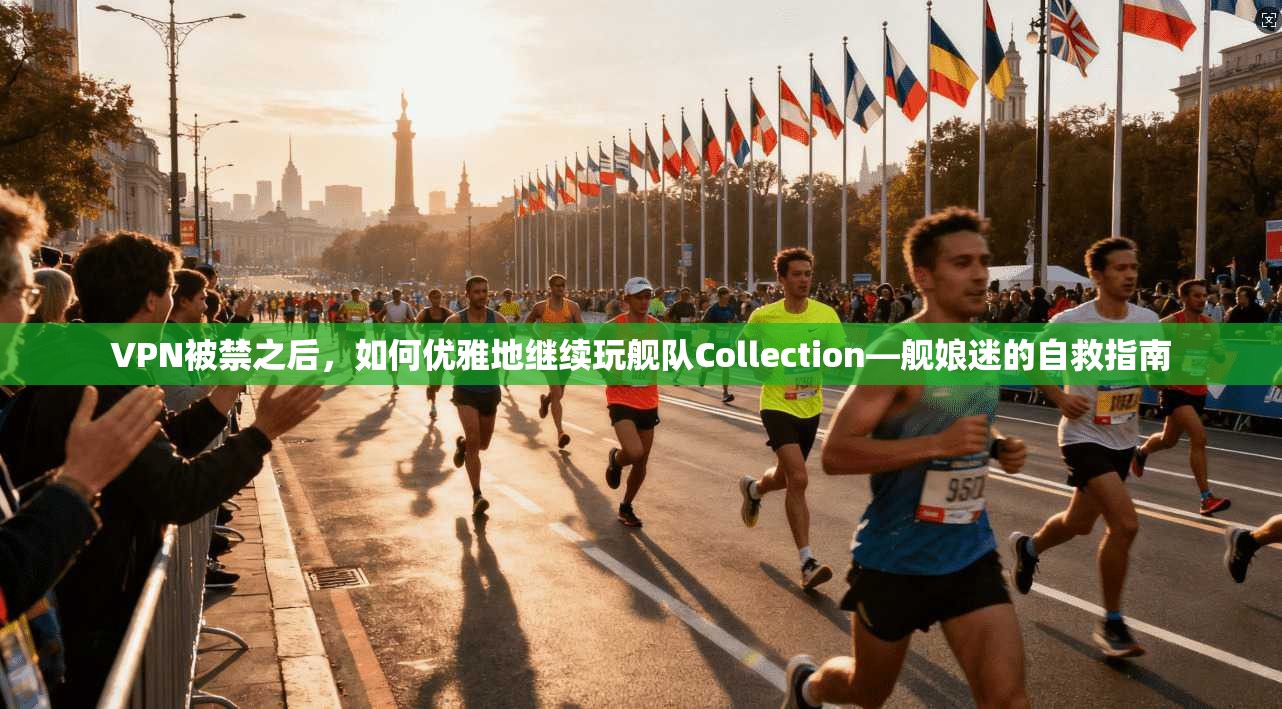 VPN被禁之后,如何优雅地继续玩舰队Collection—舰娘迷的自救指南