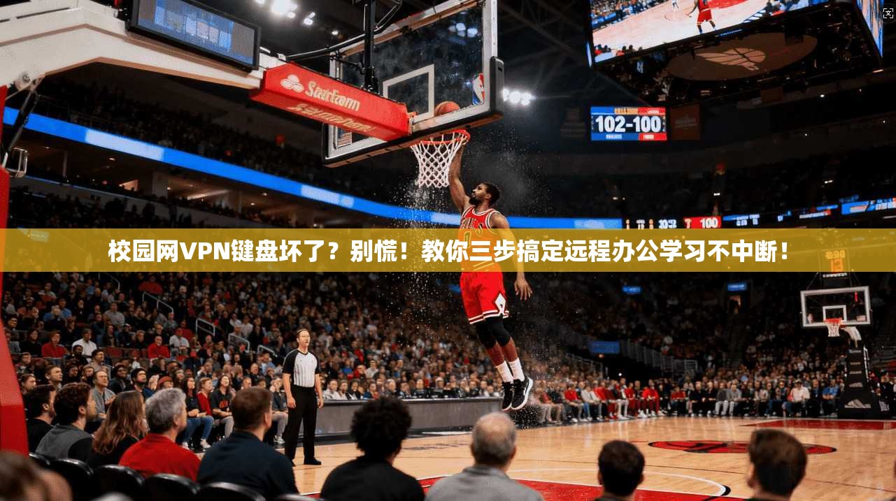 校园网VPN键盘坏了?别慌!教你三步搞定远程办公学习不中断!