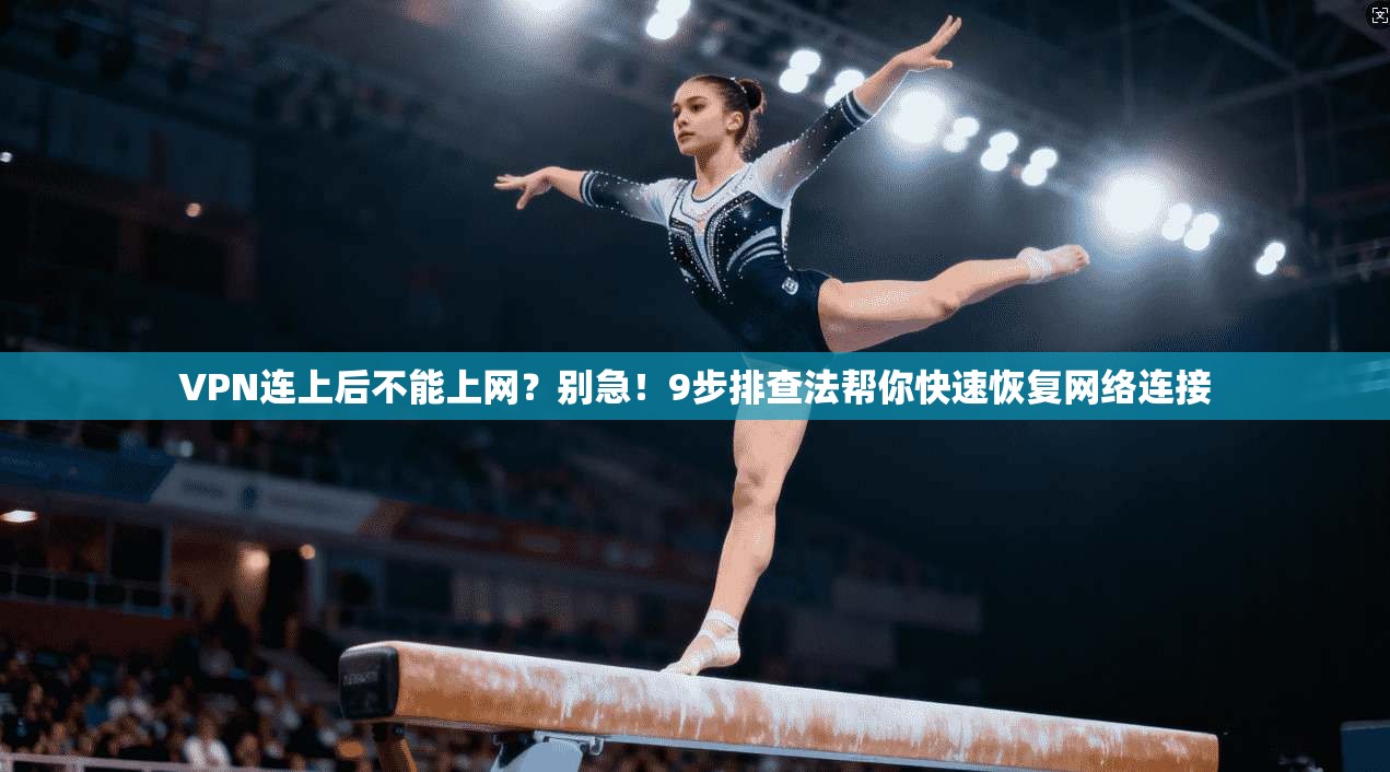 VPN连上后不能上网？别急！9步排查法帮你快速恢复网络连接