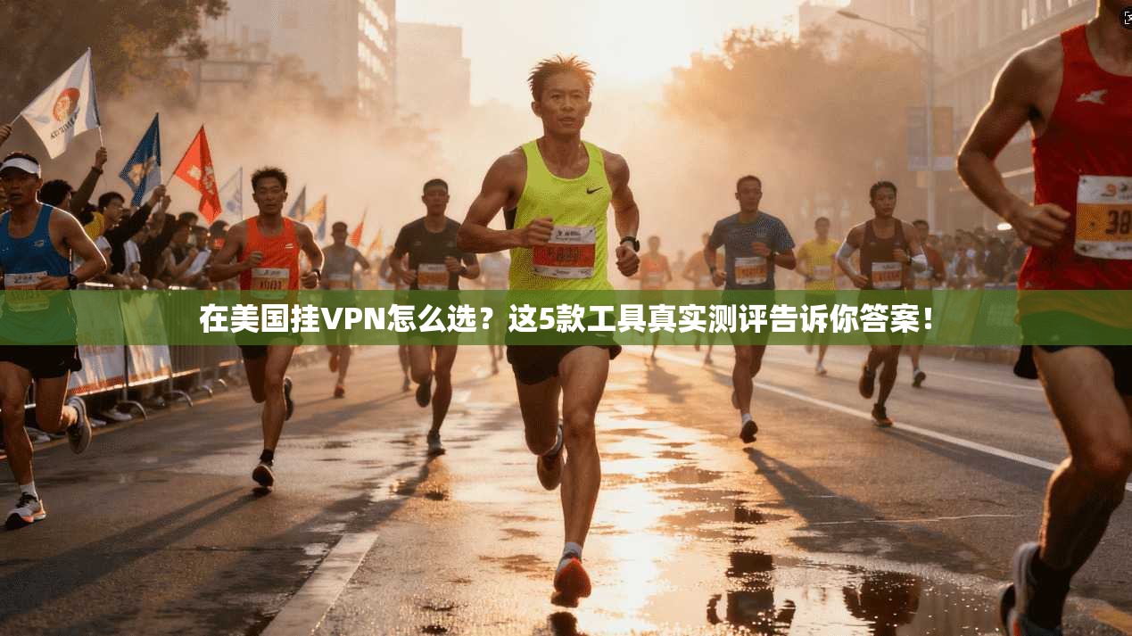 在美国挂VPN怎么选？这5款工具真实测评告诉你答案！