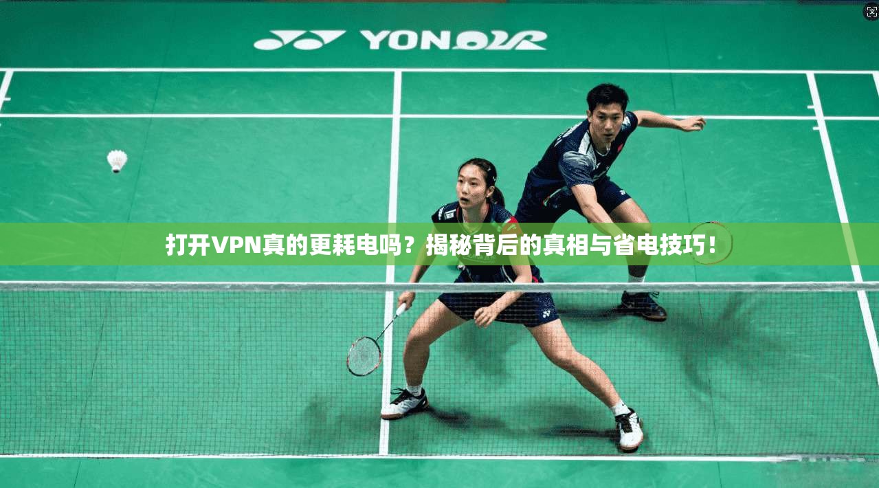 打开VPN真的更耗电吗?揭秘背后的真相与省电技巧!