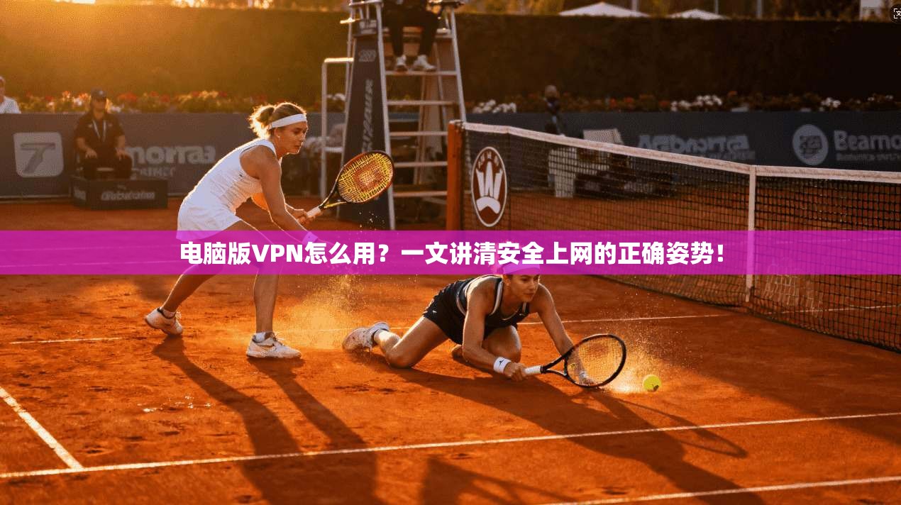电脑版VPN怎么用？一文讲清安全上网的正确姿势！