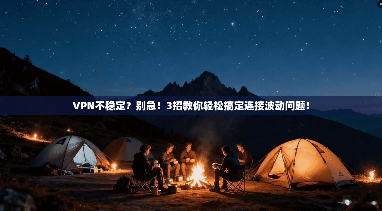 VPN不稳定？别急！3招教你轻松搞定连接波动问题！