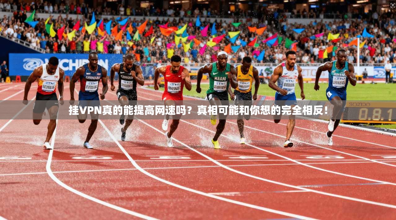 挂VPN真的能提高网速吗?真相可能和你想的完全相反!