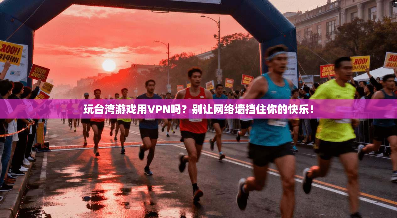 玩台湾游戏用VPN吗?别让网络墙挡住你的快乐!