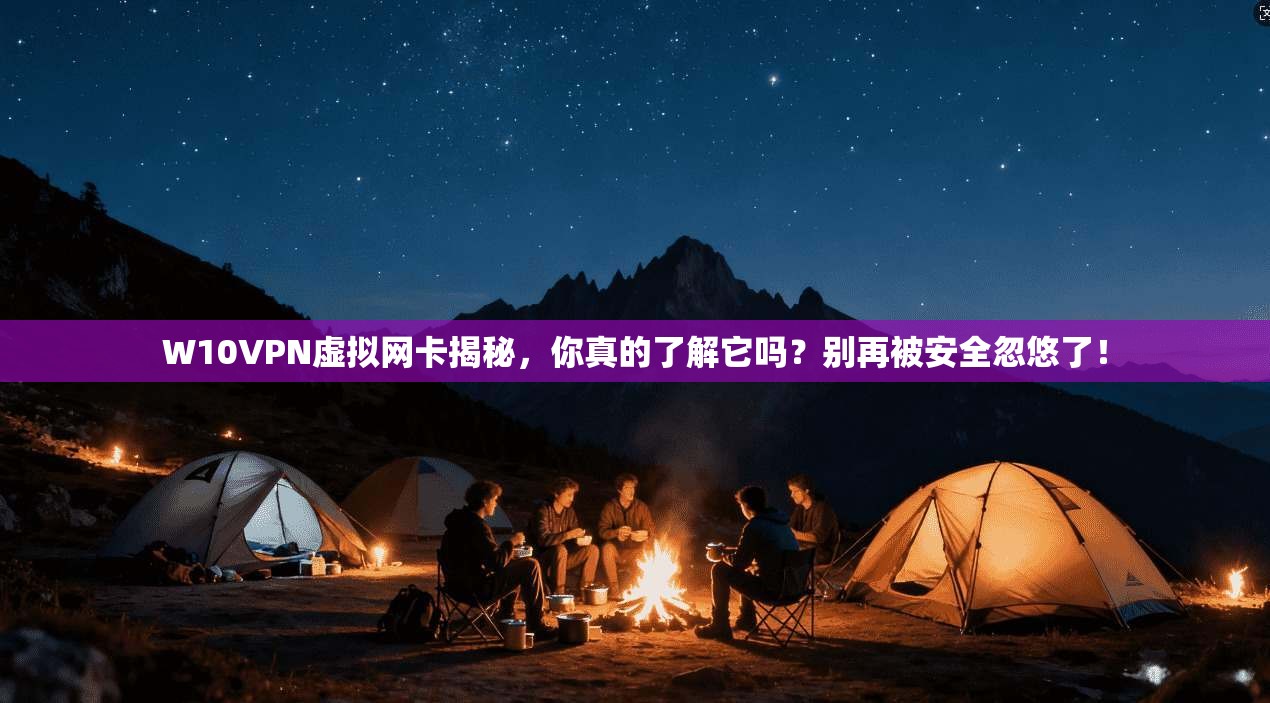 W10VPN虚拟网卡揭秘,你真的了解它吗?别再被安全忽悠了!