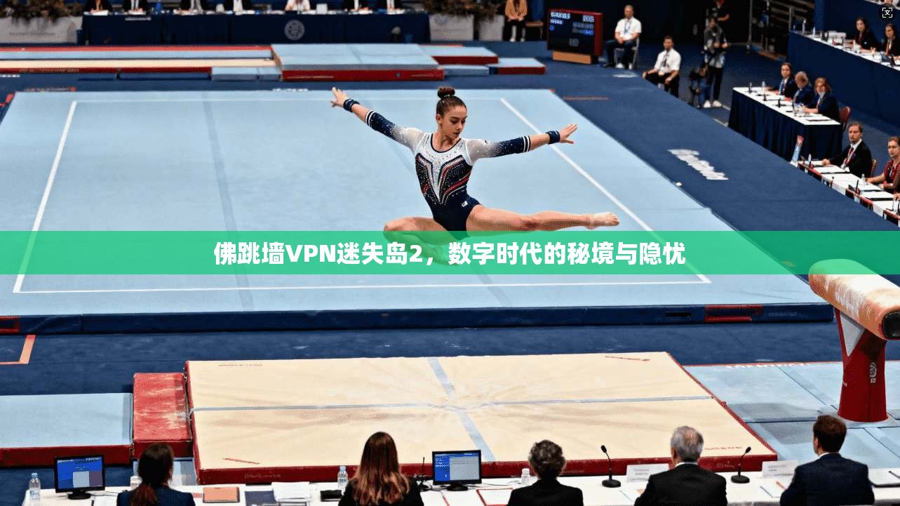 佛跳墙VPN迷失岛2，数字时代的秘境与隐忧