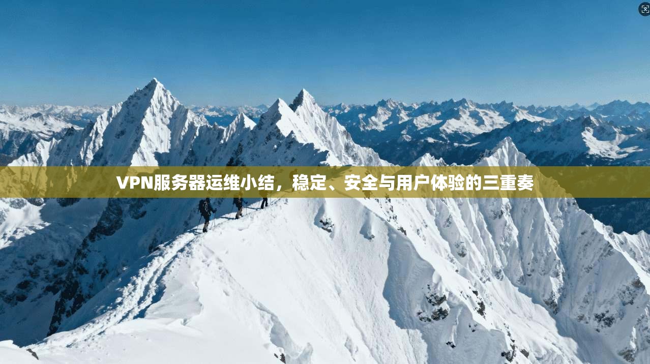 VPN服务器运维小结，稳定、安全与用户体验的三重奏