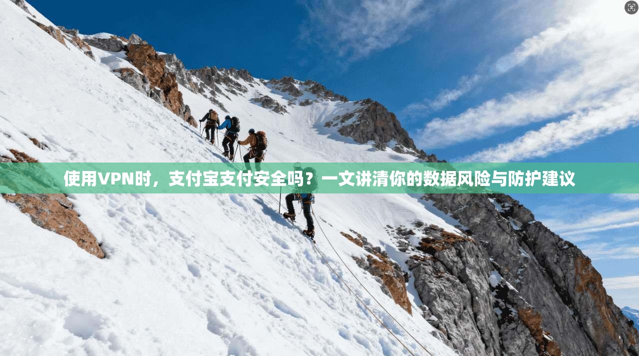 使用VPN时，支付宝支付安全吗？一文讲清你的数据风险与防护建议