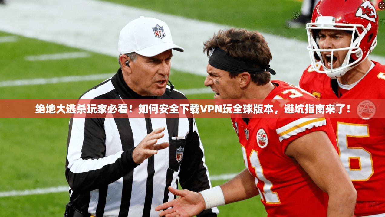 绝地大逃杀玩家必看！如何安全下载VPN玩全球版本，避坑指南来了！