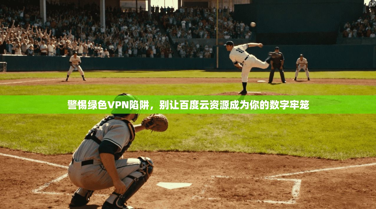 警惕绿色VPN陷阱,别让百度云资源成为你的数字牢笼