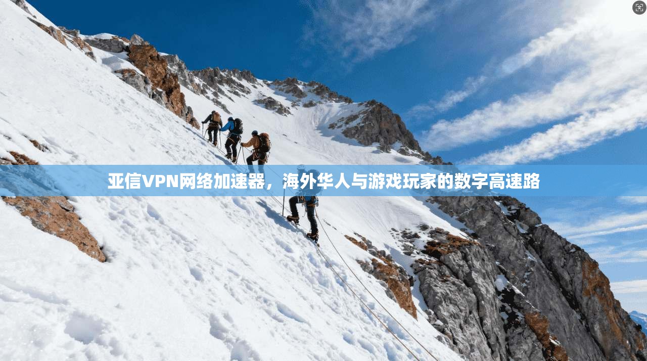 亚信VPN网络加速器,海外华人与游戏玩家的数字高速路