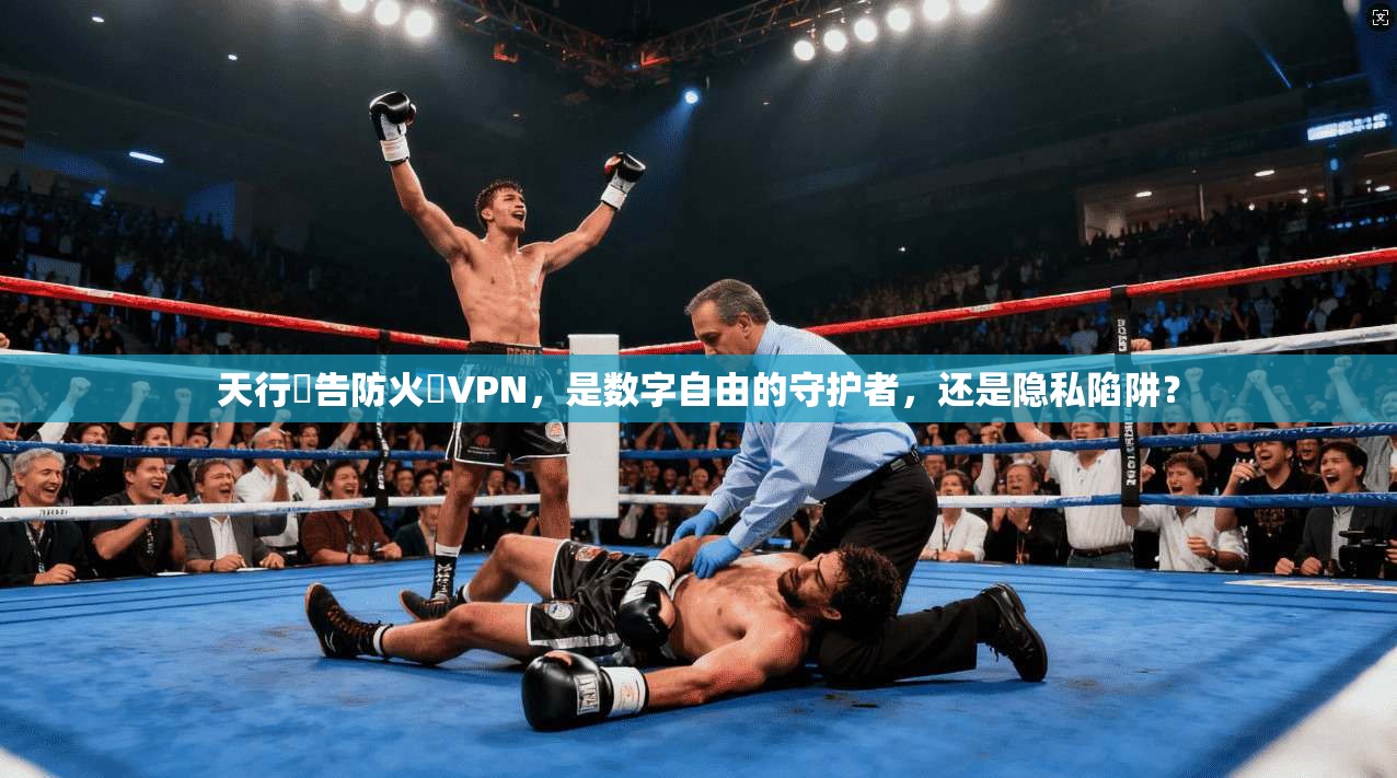 天行廣告防火牆VPN，是数字自由的守护者，还是隐私陷阱？
