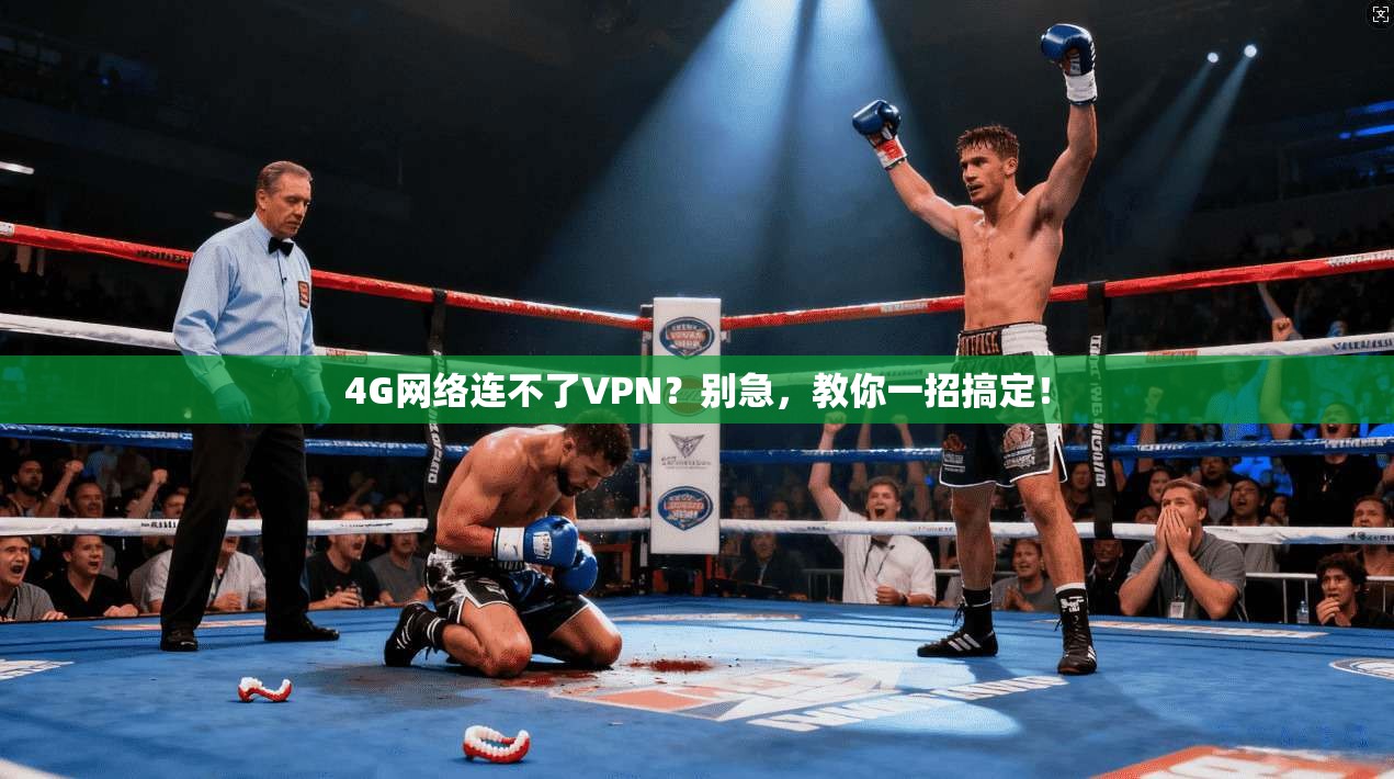 4G网络连不了VPN？别急，教你一招搞定！