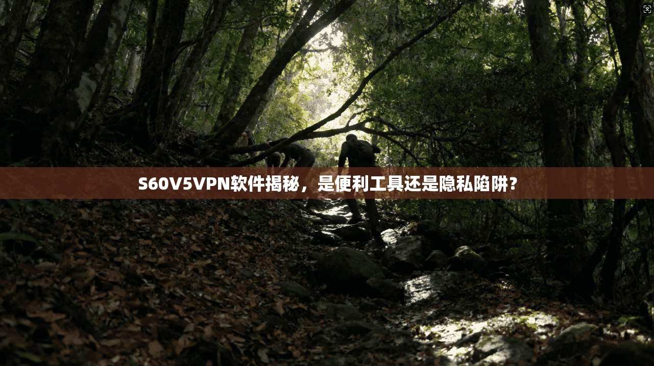 S60V5VPN软件揭秘,是便利工具还是隐私陷阱?