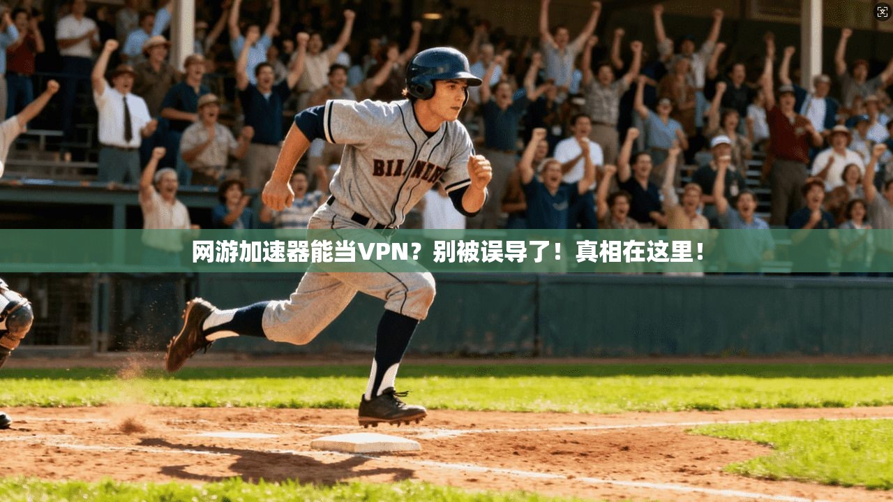 网游加速器能当VPN？别被误导了！真相在这里！