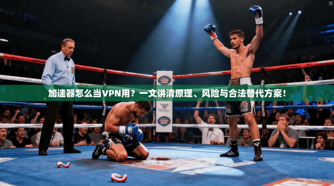 加速器怎么当VPN用？一文讲清原理、风险与合法替代方案！