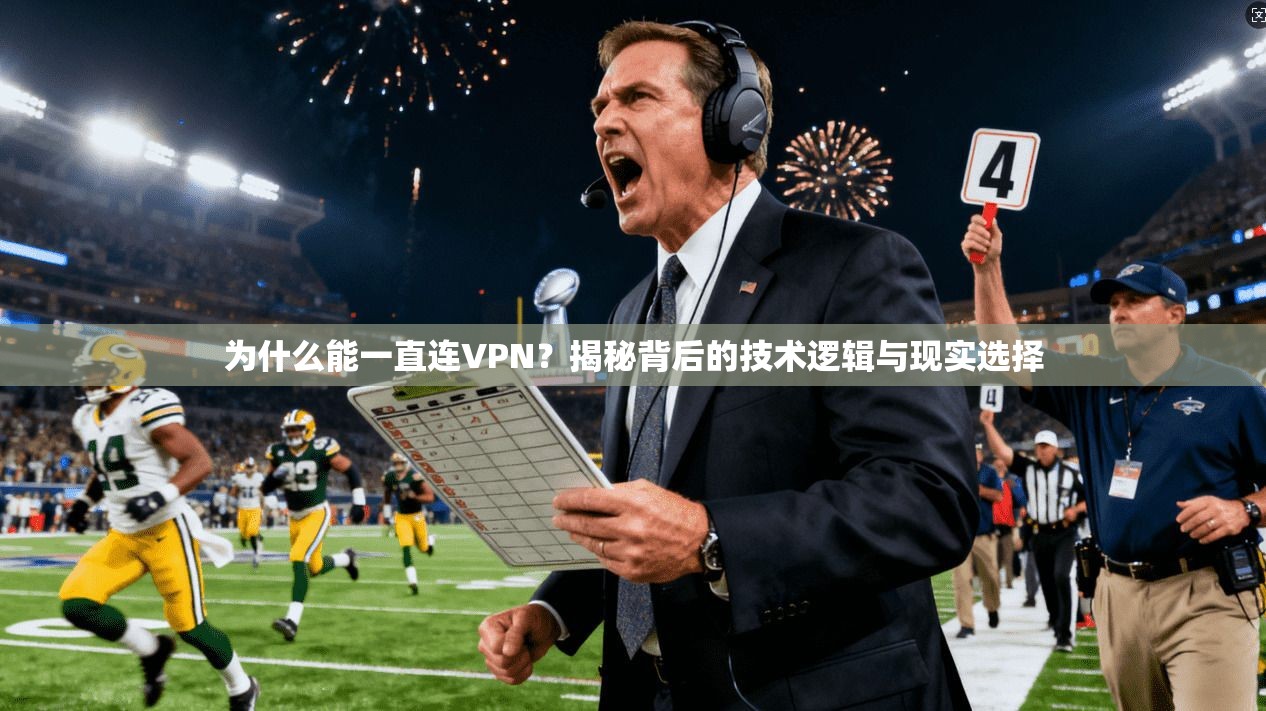 为什么能一直连VPN？揭秘背后的技术逻辑与现实选择