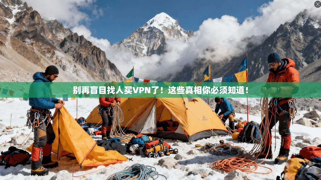 别再盲目找人买VPN了!这些真相你必须知道!