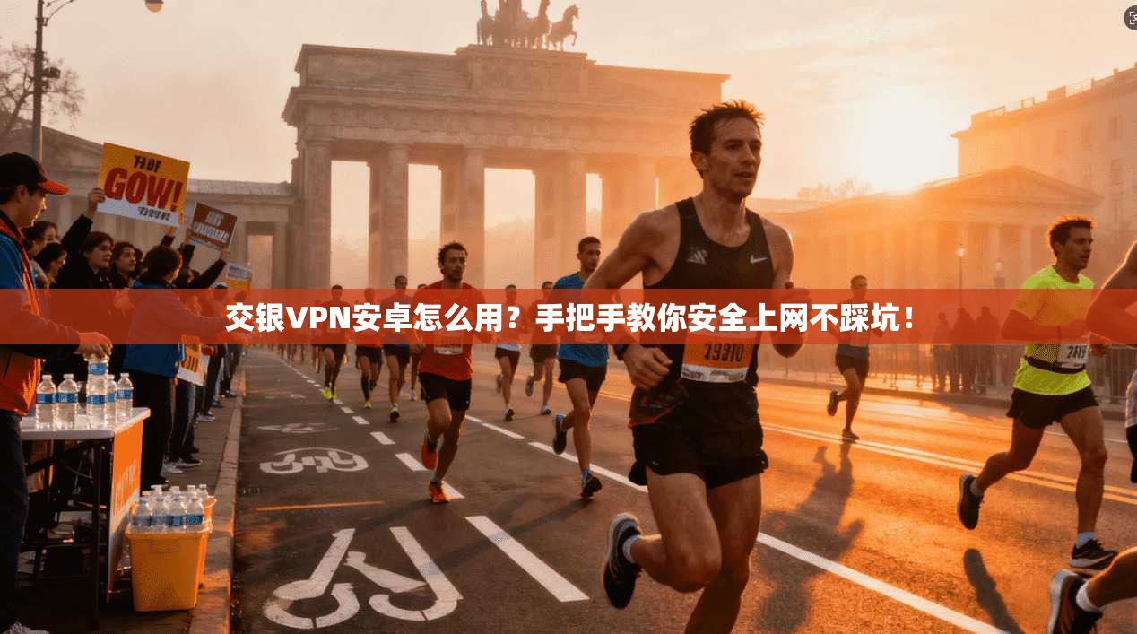交银VPN安卓怎么用?手把手教你安全上网不踩坑!