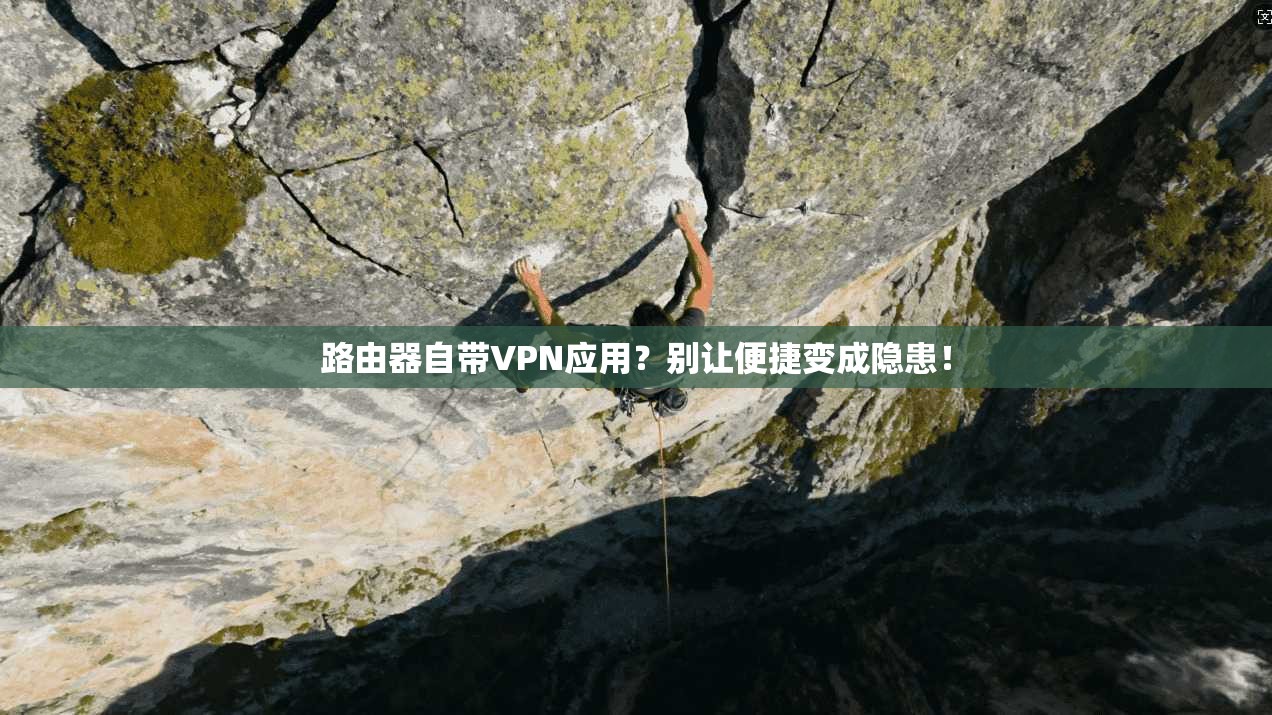 路由器自带VPN应用?别让便捷变成隐患!