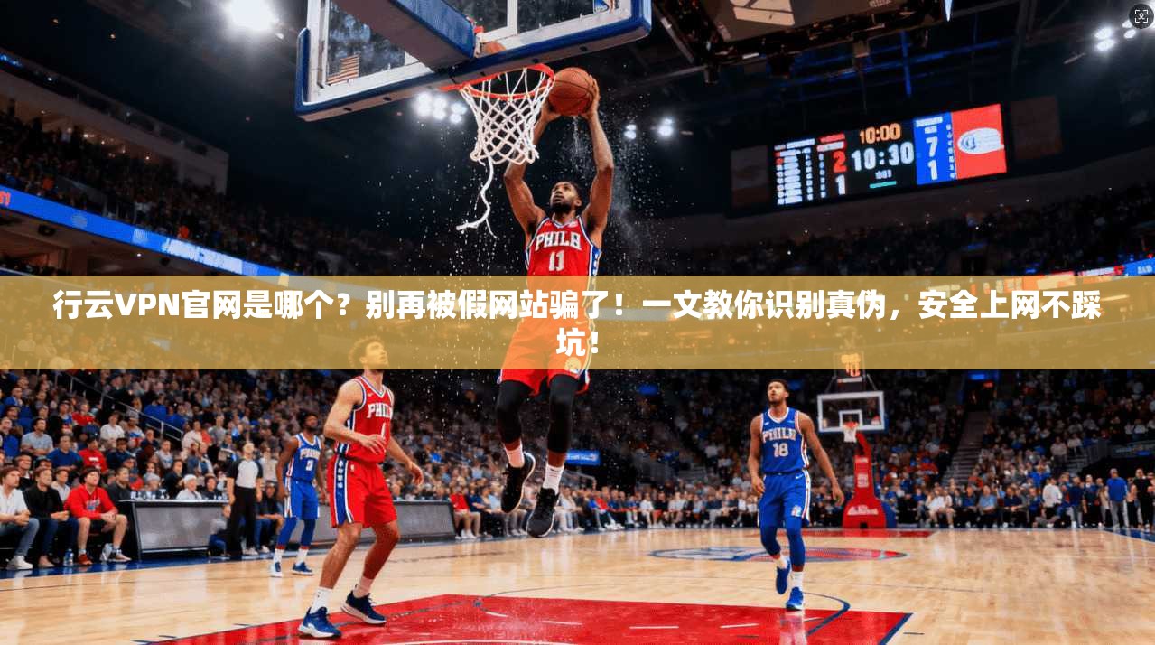 行云VPN官网是哪个？别再被假网站骗了！一文教你识别真伪，安全上网不踩坑！