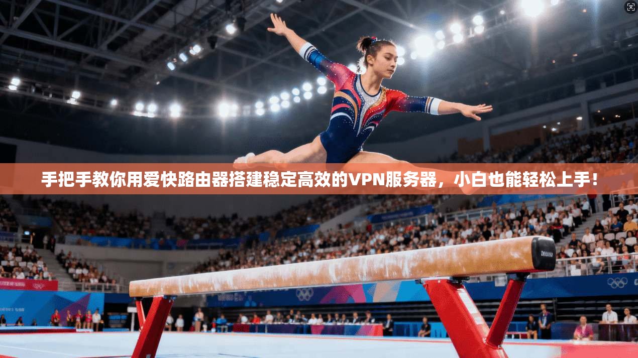 手把手教你用爱快路由器搭建稳定高效的VPN服务器,小白也能轻松上手!