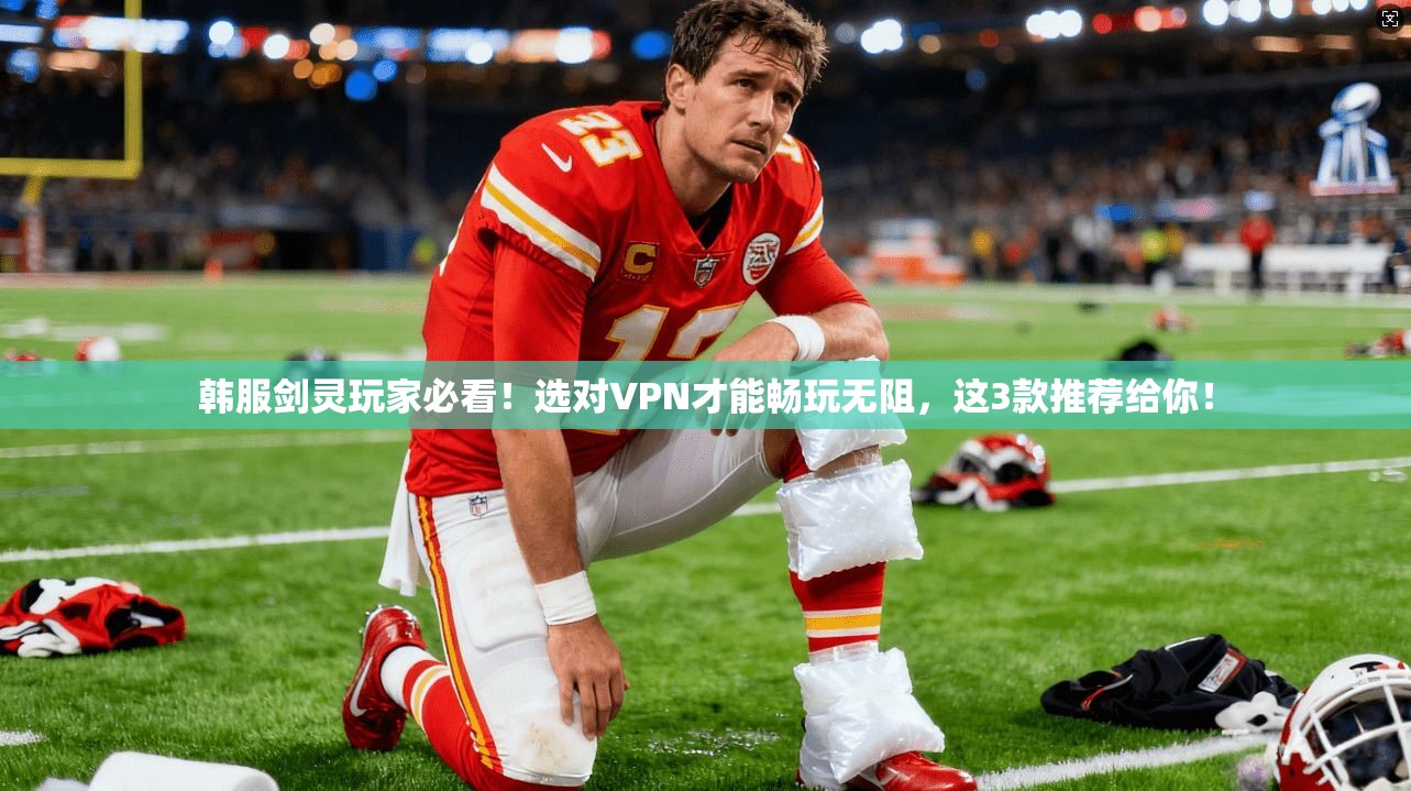 韩服剑灵玩家必看！选对VPN才能畅玩无阻，这3款推荐给你！
