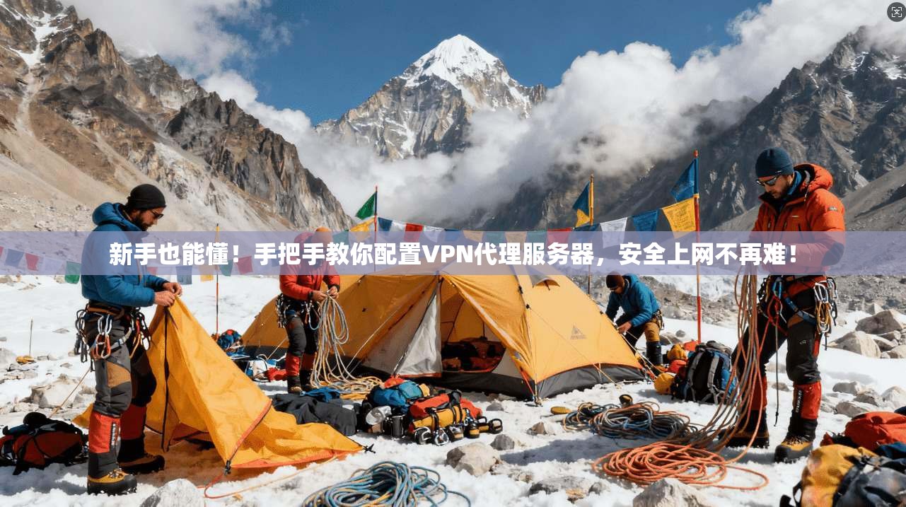 新手也能懂!手把手教你配置VPN代理服务器,安全上网不再难!