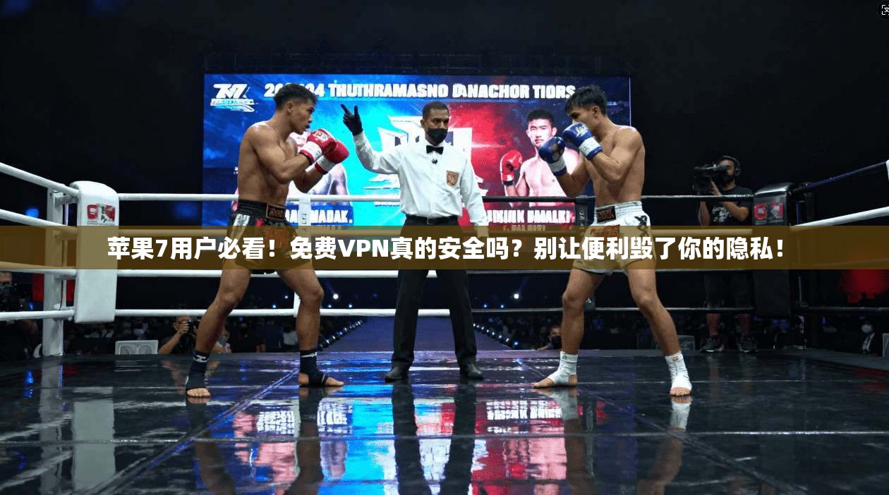 苹果7用户必看!免费VPN真的安全吗?别让便利毁了你的隐私!