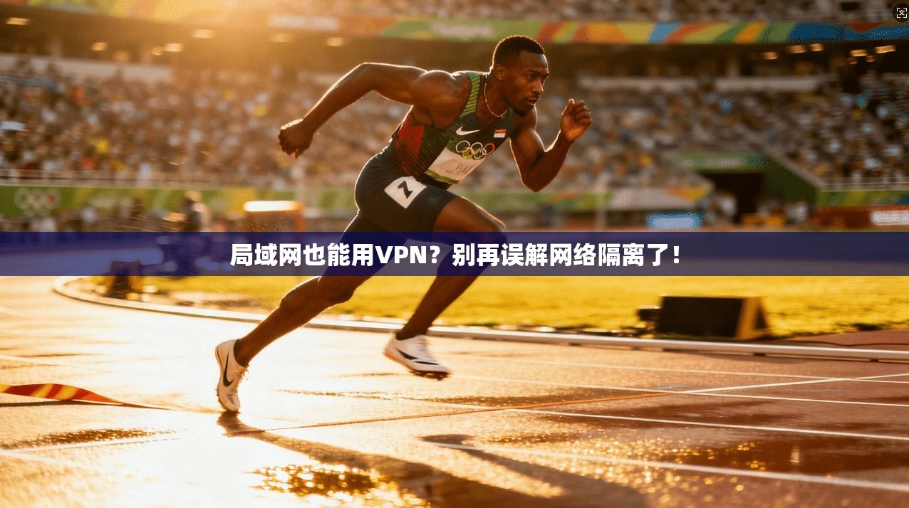 局域网也能用VPN?别再误解网络隔离了!