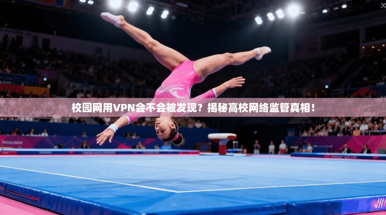 校园网用VPN会不会被发现?揭秘高校网络监管真相!