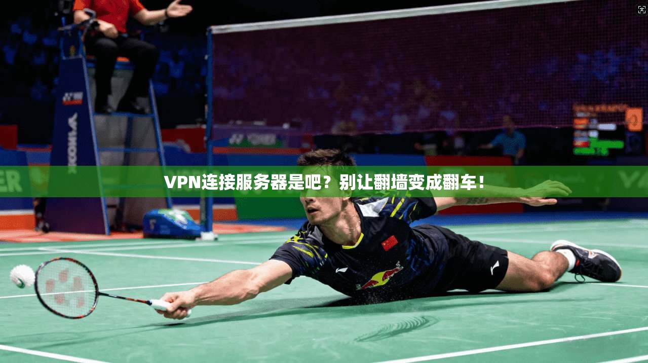 VPN连接服务器是吧?别让翻墙变成翻车!