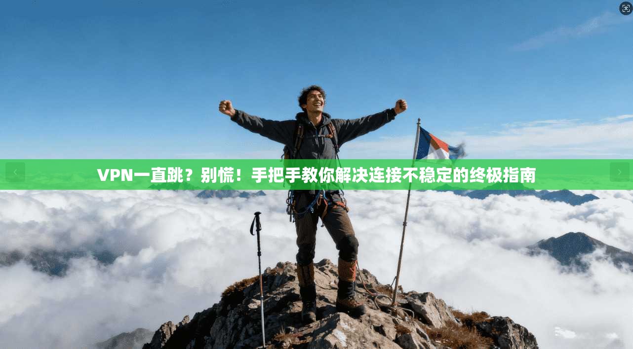 VPN一直跳?别慌!手把手教你解决连接不稳定的终极指南