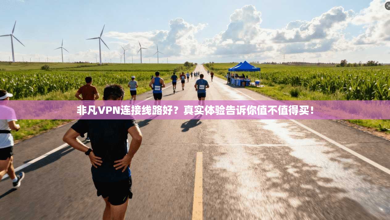 非凡VPN连接线路好?真实体验告诉你值不值得买!