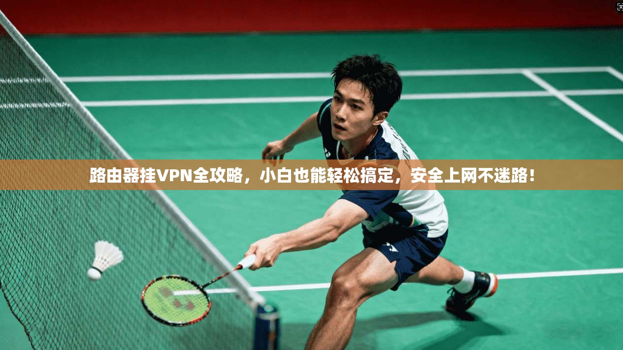 路由器挂VPN全攻略，小白也能轻松搞定，安全上网不迷路！