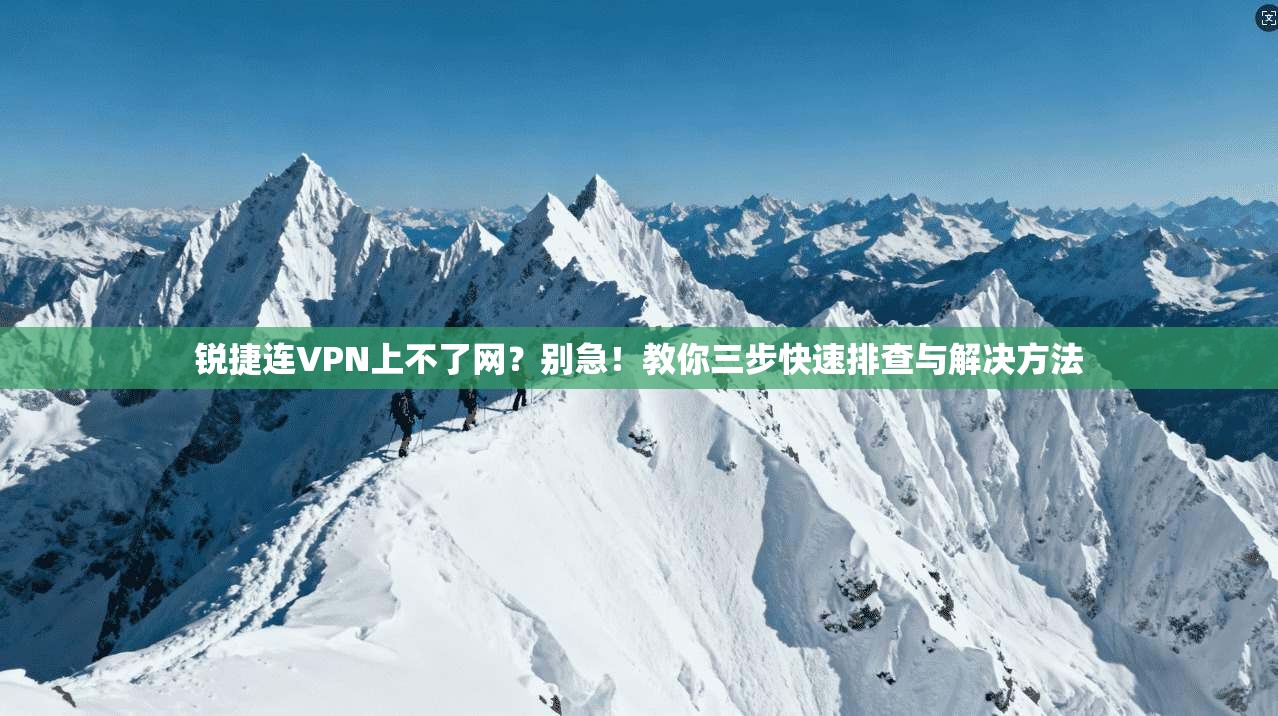 锐捷连VPN上不了网?别急!教你三步快速排查与解决方法