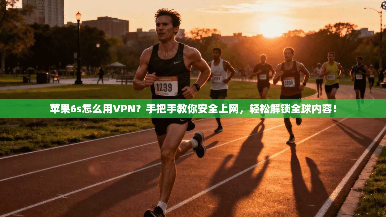 苹果6s怎么用VPN?手把手教你安全上网,轻松解锁全球内容!