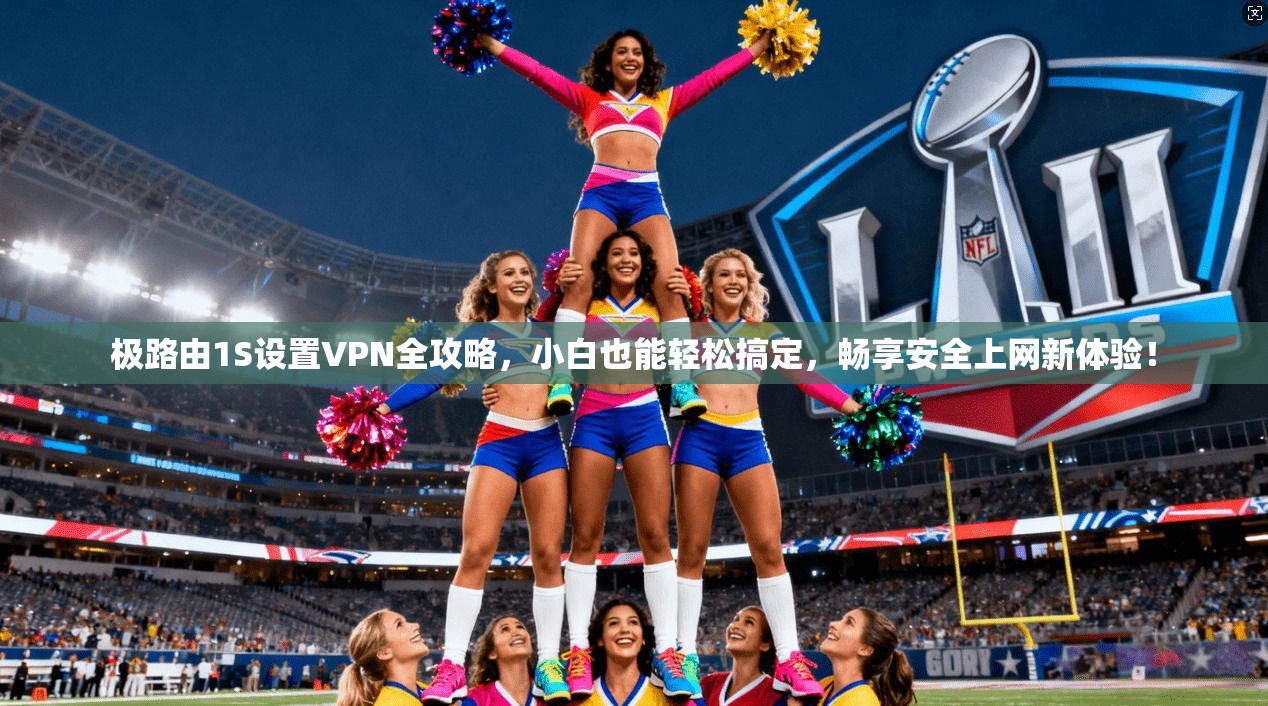 极路由1S设置VPN全攻略，小白也能轻松搞定，畅享安全上网新体验！