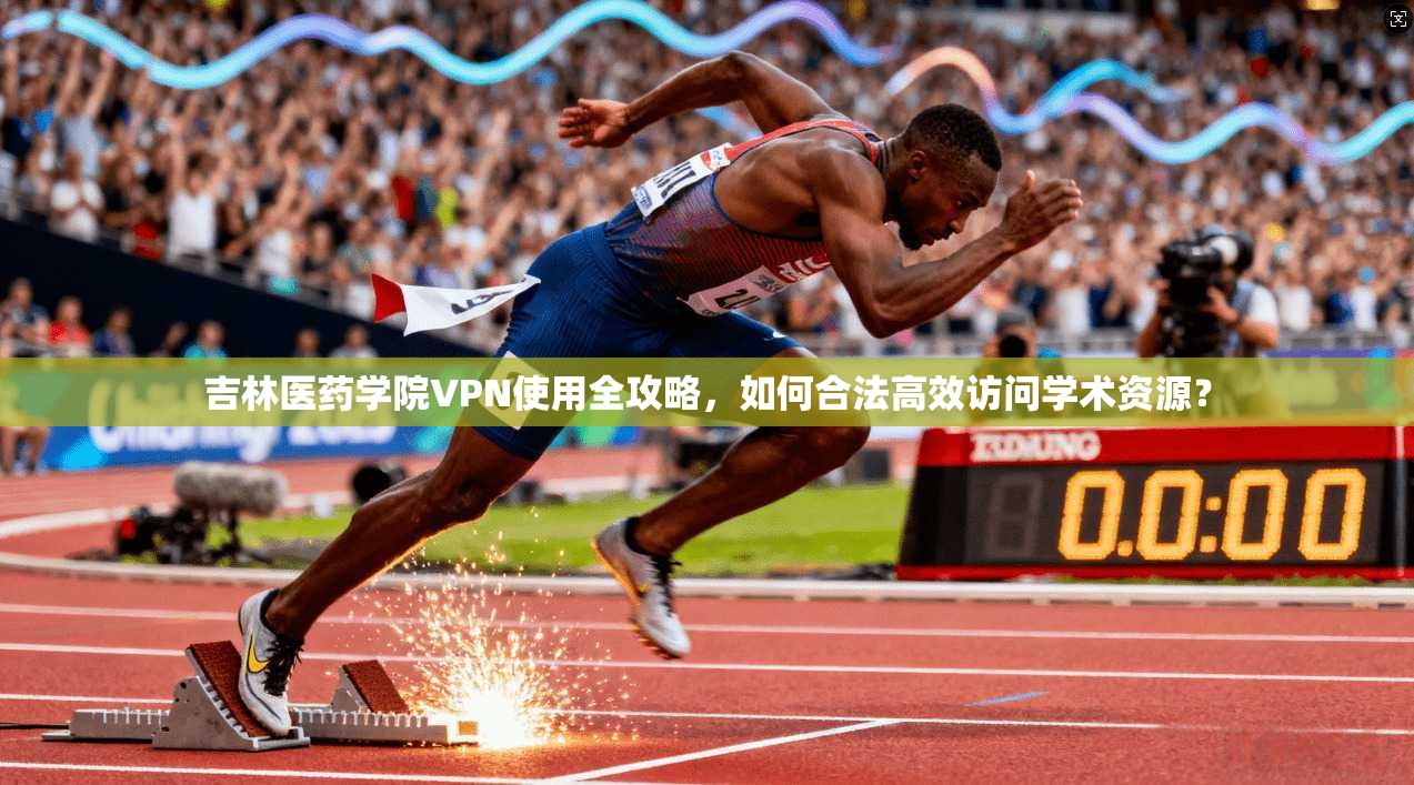 吉林医药学院VPN使用全攻略,如何合法高效访问学术资源?