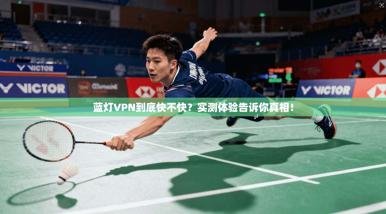 蓝灯VPN到底快不快？实测体验告诉你真相！
