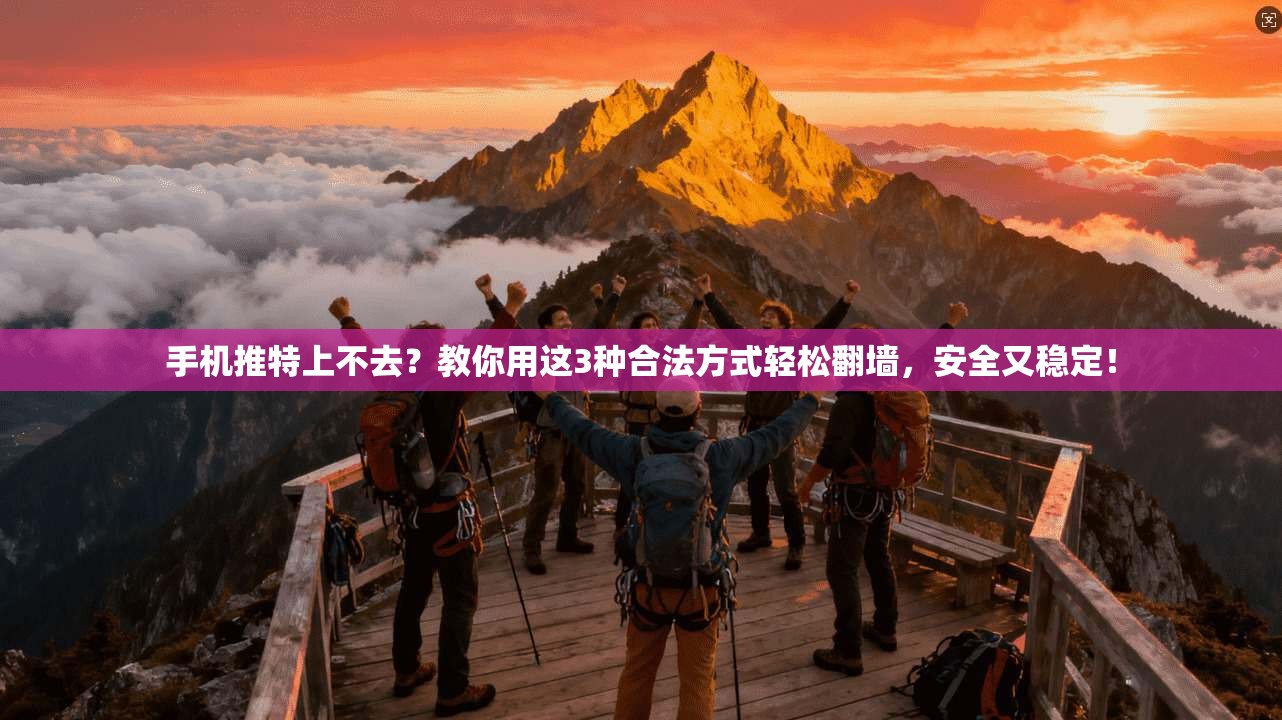 手机推特上不去？教你用这3种合法方式轻松翻墙，安全又稳定！