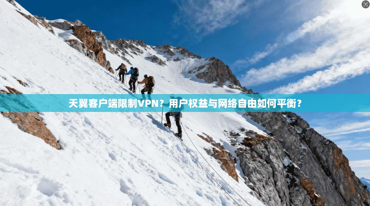 天翼客户端限制VPN？用户权益与网络自由如何平衡？
