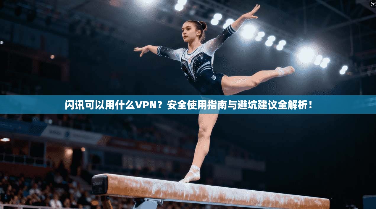 闪讯可以用什么VPN?安全使用指南与避坑建议全解析!