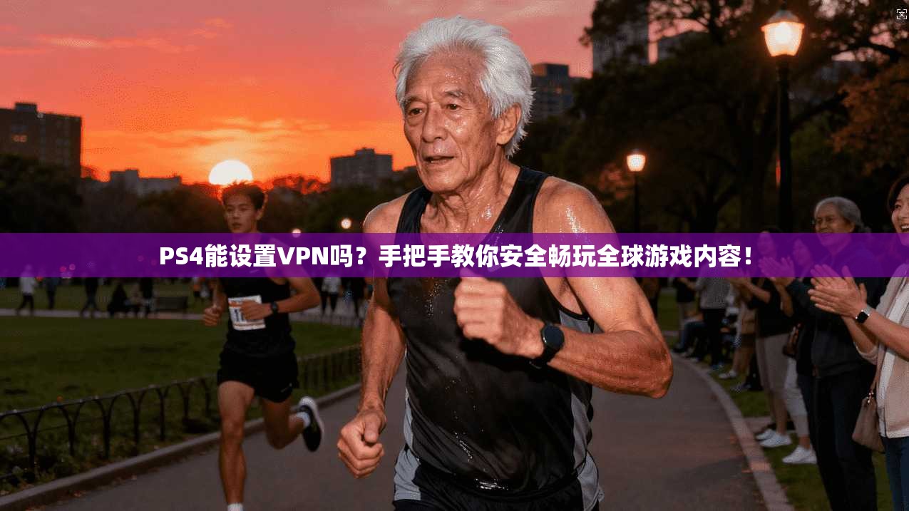 PS4能设置VPN吗？手把手教你安全畅玩全球游戏内容！