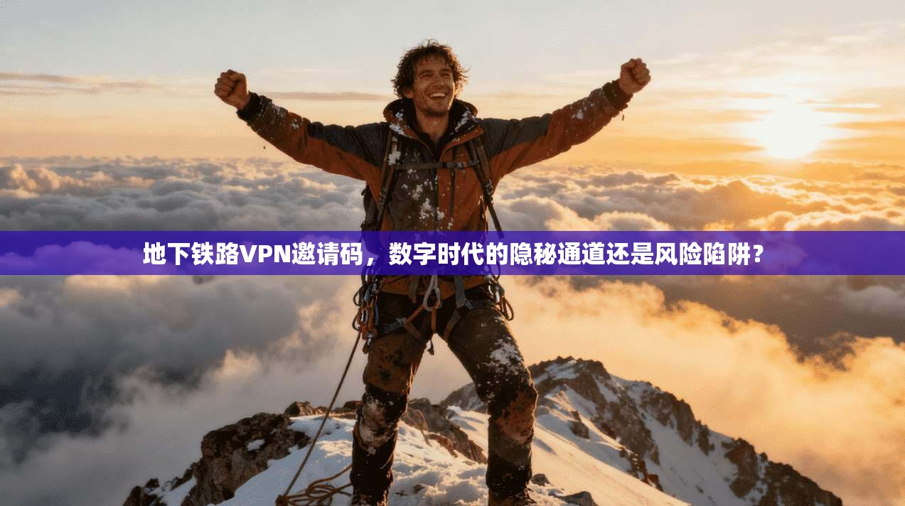 地下铁路VPN邀请码，数字时代的隐秘通道还是风险陷阱？