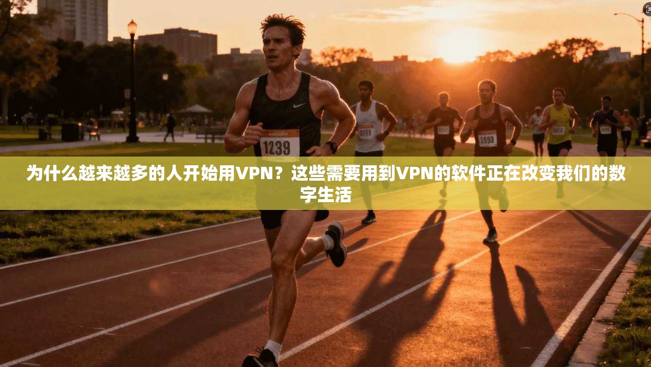 为什么越来越多的人开始用VPN?这些需要用到VPN的软件正在改变我们的数字生活